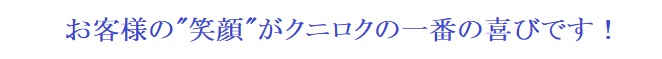 「お客様の“笑顔”がクニロクの一番の喜びです!」